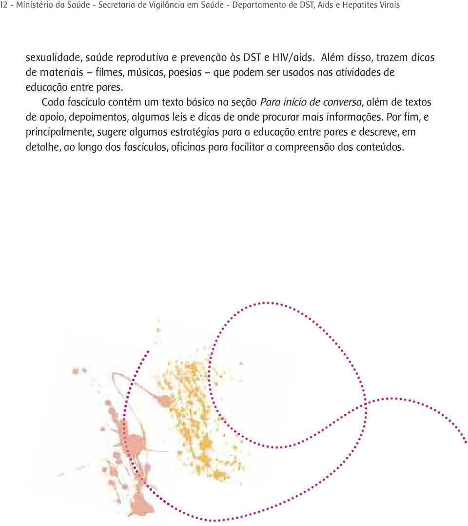 Cada fascículo contém um texto básico na seção Para início de conversa, além de textos de apoio, depoimentos, algumas leis e dicas de onde procurar mais