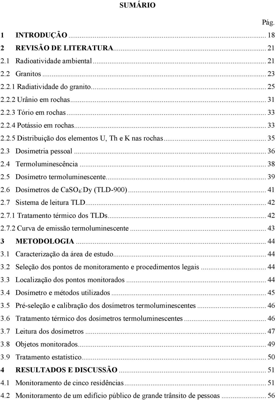 6 Dosímetros de CaSO 4 :Dy (TLD-900)... 41 2.7 Sistema de leitura TLD... 42 2.7.1 Tratamento térmico dos TLDs... 42 2.7.2 Curva de emissão termoluminescente... 43 3 METODOLOGIA... 44 3.