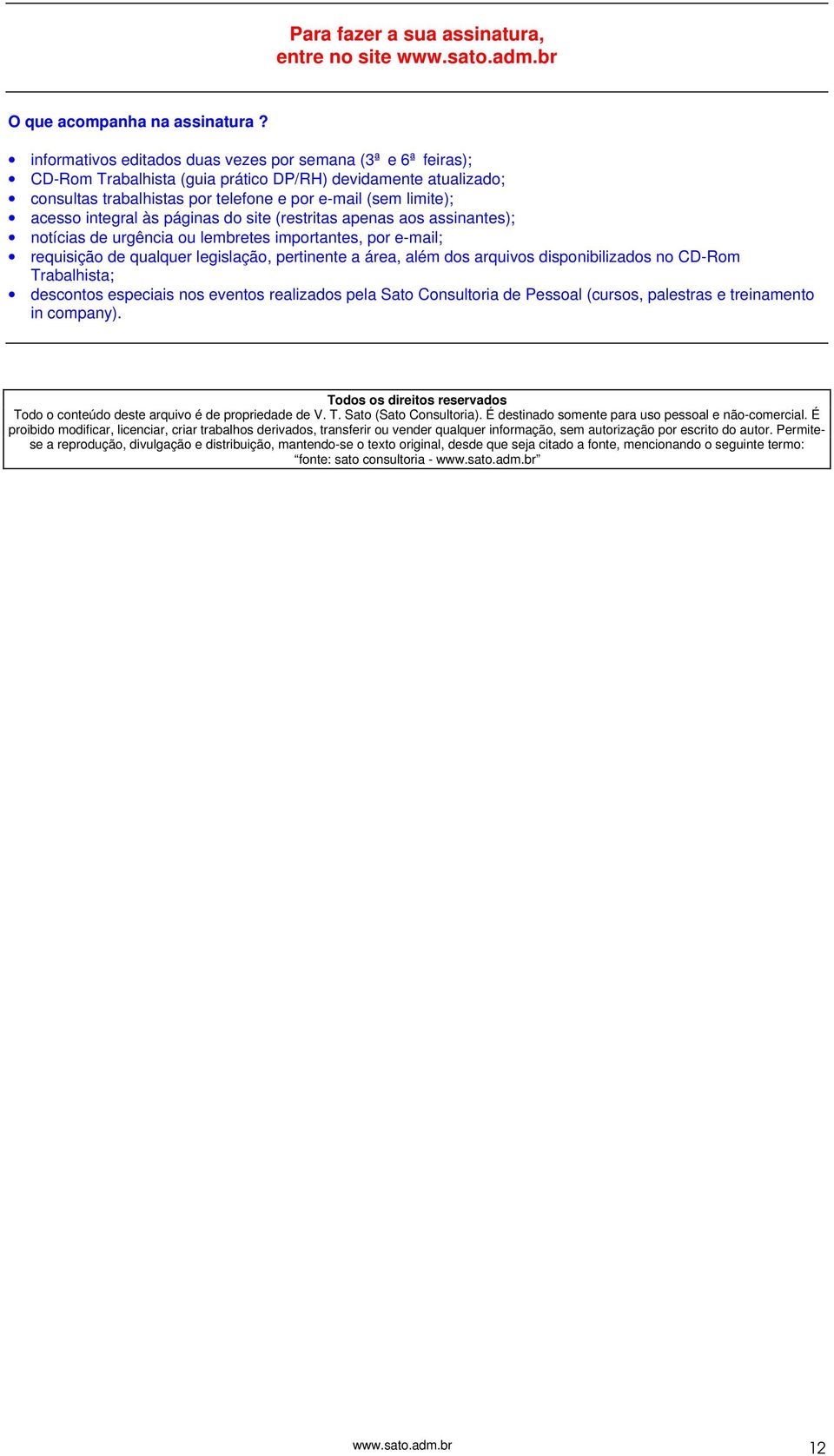 integral às páginas do site (restritas apenas aos assinantes); notícias de urgência ou lembretes importantes, por e-mail; requisição de qualquer legislação, pertinente a área, além dos arquivos