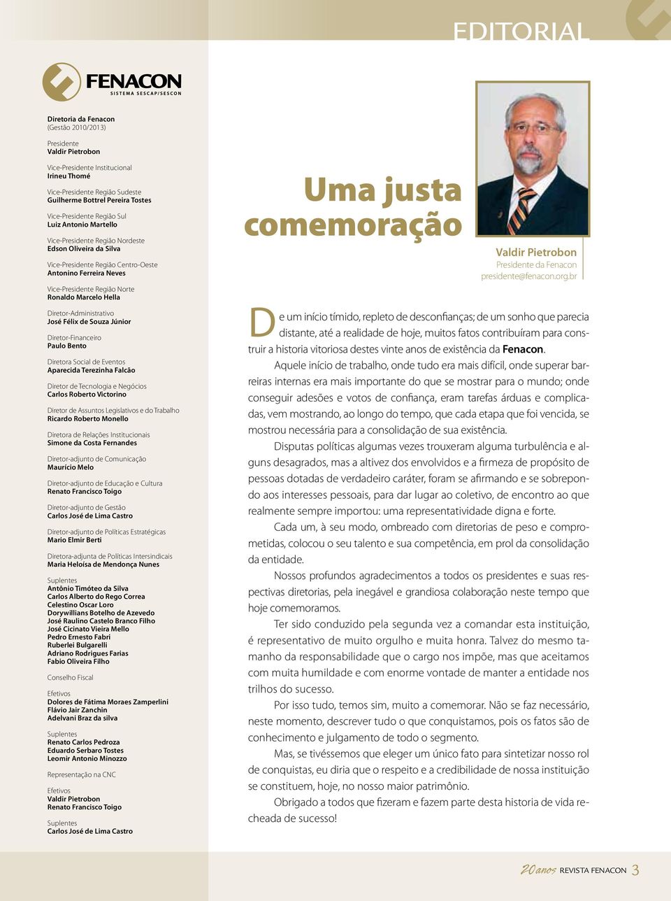 Ronaldo Marcelo Hella Diretor-Administrativo José Félix de Souza Júnior Diretor-Financeiro Paulo Bento Diretora Social de Eventos Aparecida Terezinha Falcão Diretor de Tecnologia e Negócios Carlos