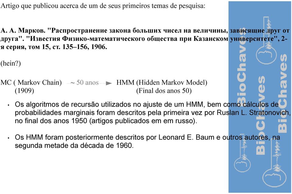 ) MC ( Markov Chain) ~ 50 anos HMM (Hidden Markov Model) (1909) (Final dos anos 50) Os algoritmos de recursão utilizados no ajuste de um HMM, bem como cálculos de