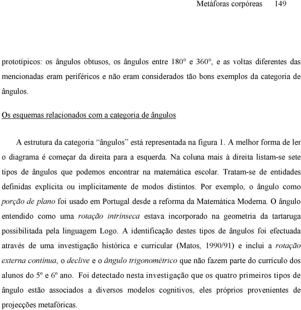 Na coluna mais à direita listam-se sete tipos de ângulos que podemos encontrar na matemática escolar. Tratam-se de entidades definidas explícita ou implicitamente de modos distintos.