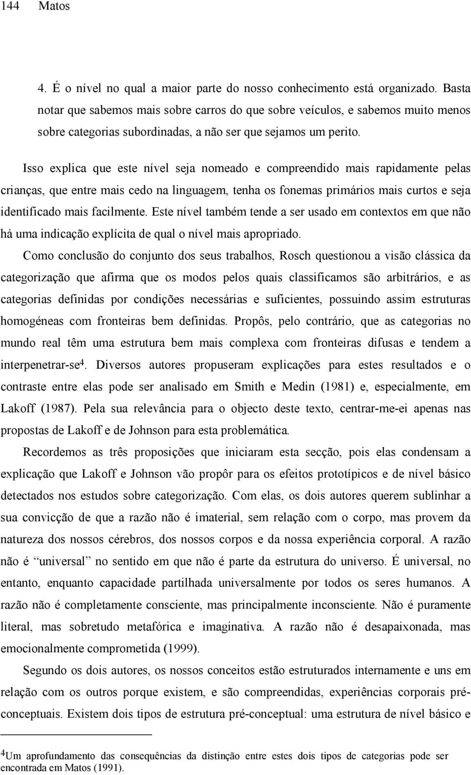 Isso explica que este nível seja nomeado e compreendido mais rapidamente pelas crianças, que entre mais cedo na linguagem, tenha os fonemas primários mais curtos e seja identificado mais facilmente.