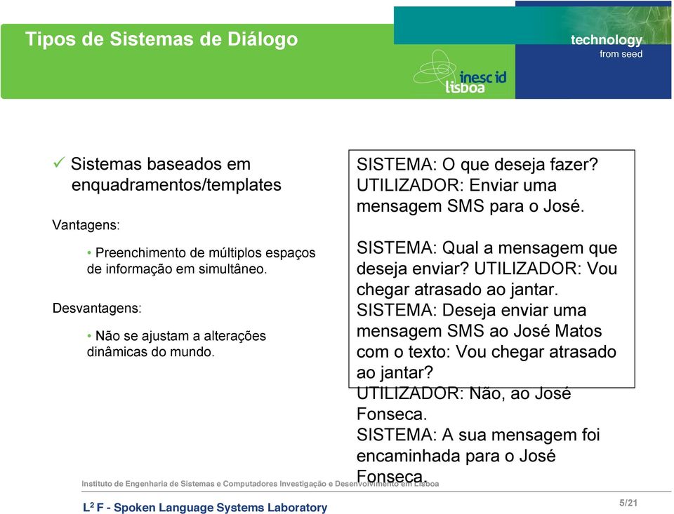 UTILIZADOR: Enviar uma mensagem SMS para o José. SISTEMA: Qual a mensagem que deseja enviar? UTILIZADOR: Vou chegar atrasado ao jantar.