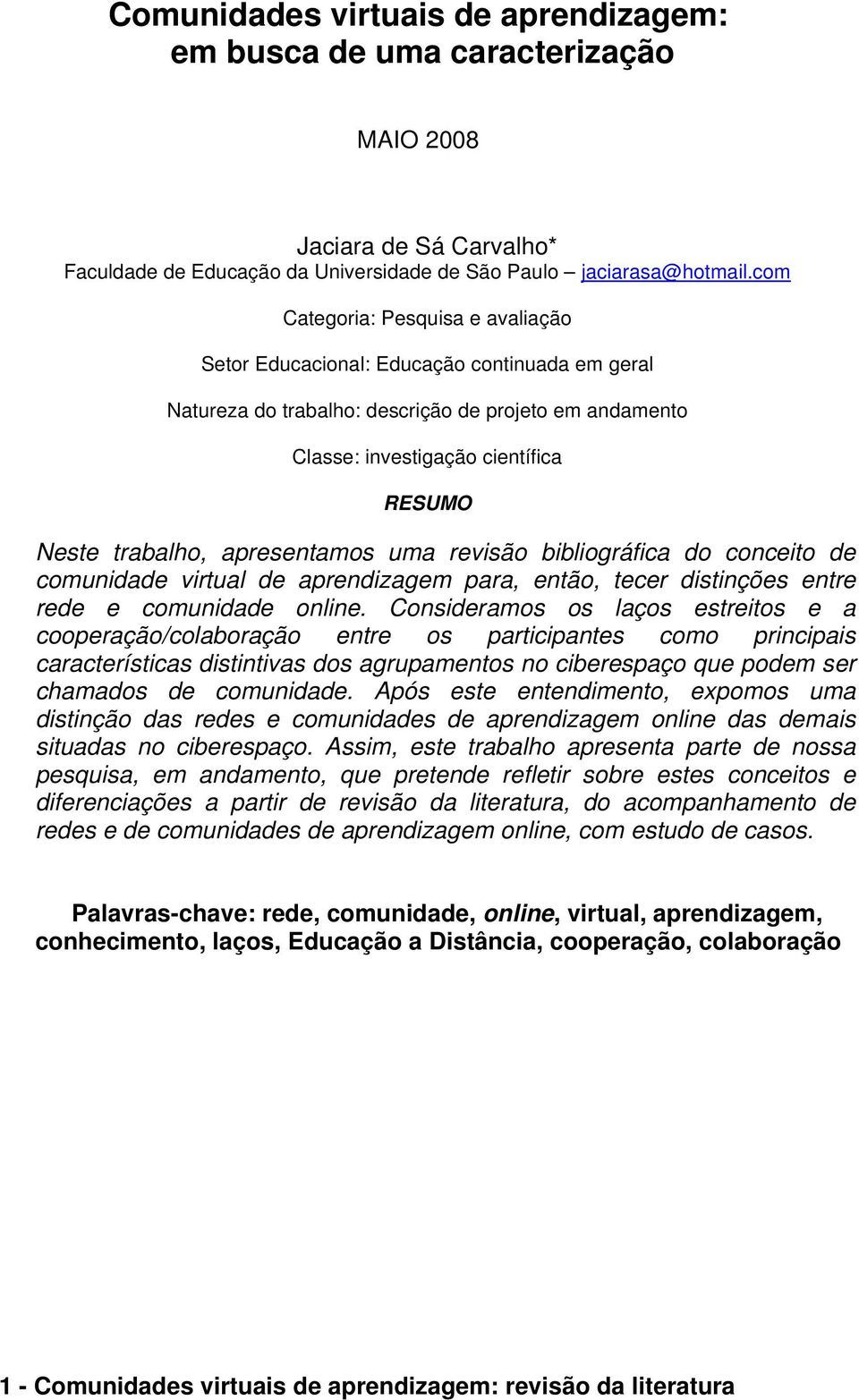 apresentamos uma revisão bibliográfica do conceito de comunidade virtual de aprendizagem para, então, tecer distinções entre rede e comunidade online.