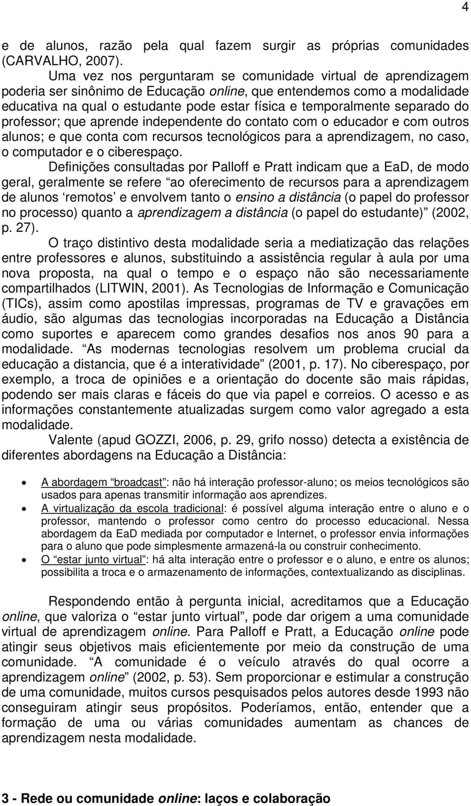 separado do professor; que aprende independente do contato com o educador e com outros alunos; e que conta com recursos tecnológicos para a aprendizagem, no caso, o computador e o ciberespaço.