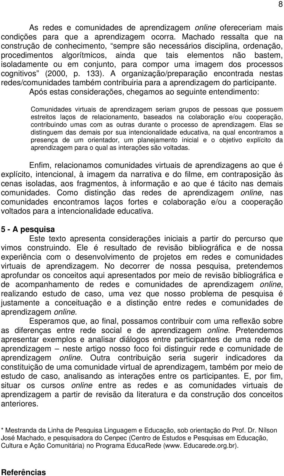 compor uma imagem dos processos cognitivos (2000, p. 133). A organização/preparação encontrada nestas redes/comunidades também contribuiria para a aprendizagem do participante.