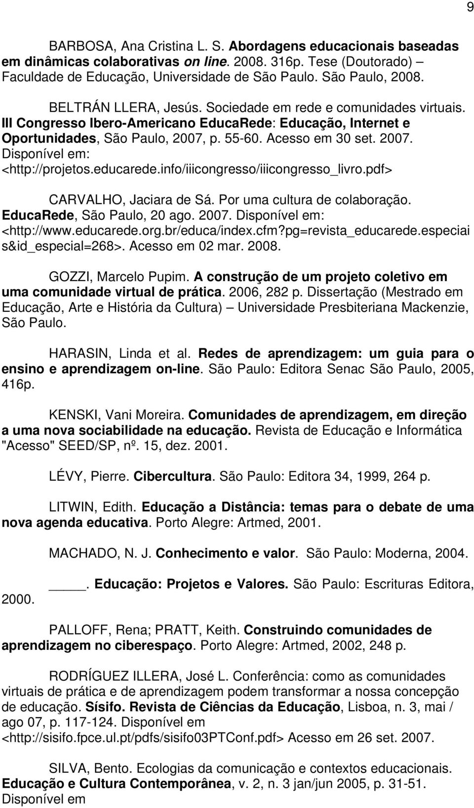 educarede.info/iiicongresso/iiicongresso_livro.pdf> CARVALHO, Jaciara de Sá. Por uma cultura de colaboração. EducaRede, São Paulo, 20 ago. 2007. Disponível em: <http://www.educarede.org.