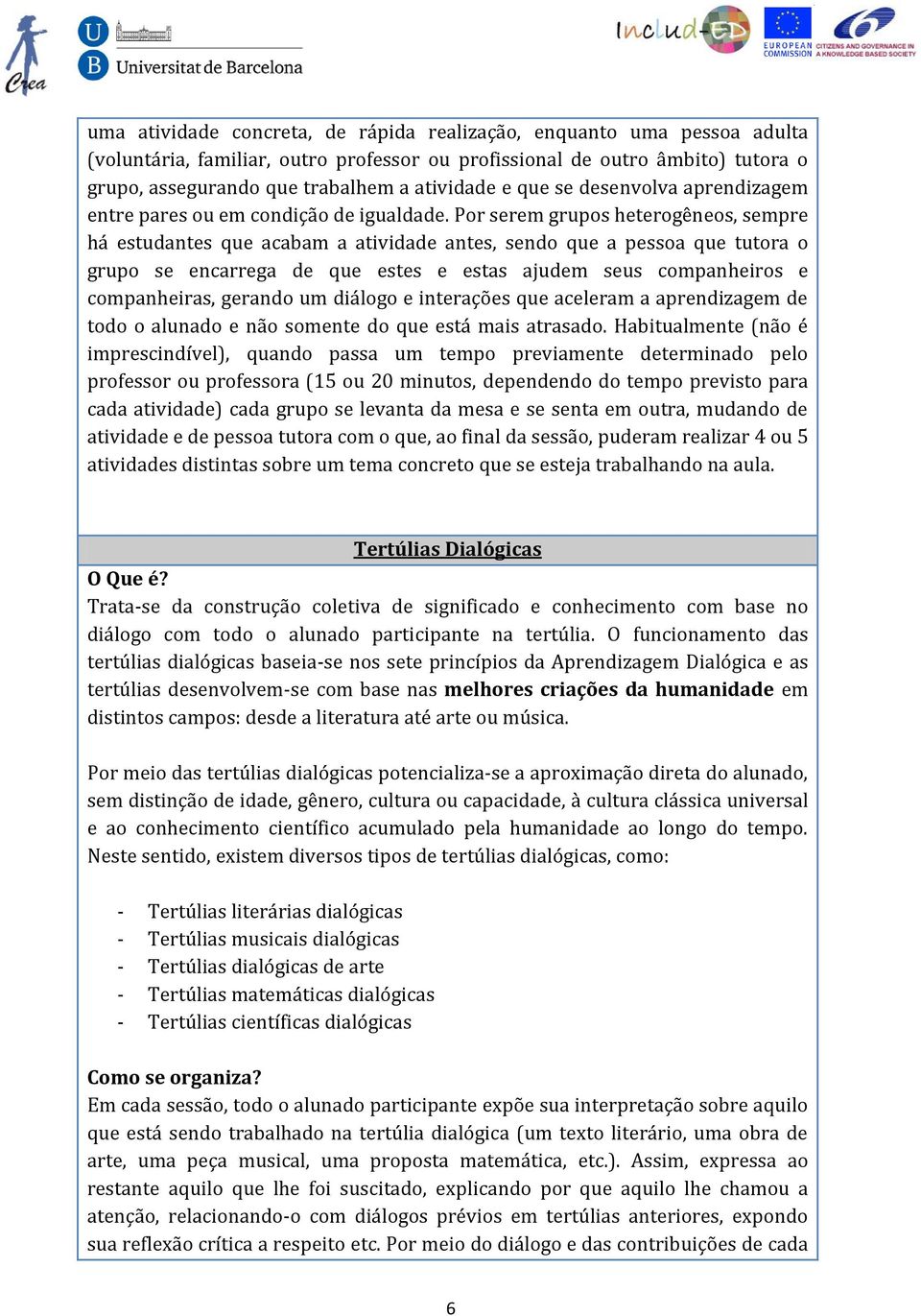 Por serem grupos heterogêneos, sempre há estudantes que acabam a atividade antes, sendo que a pessoa que tutora o grupo se encarrega de que estes e estas ajudem seus companheiros e companheiras,