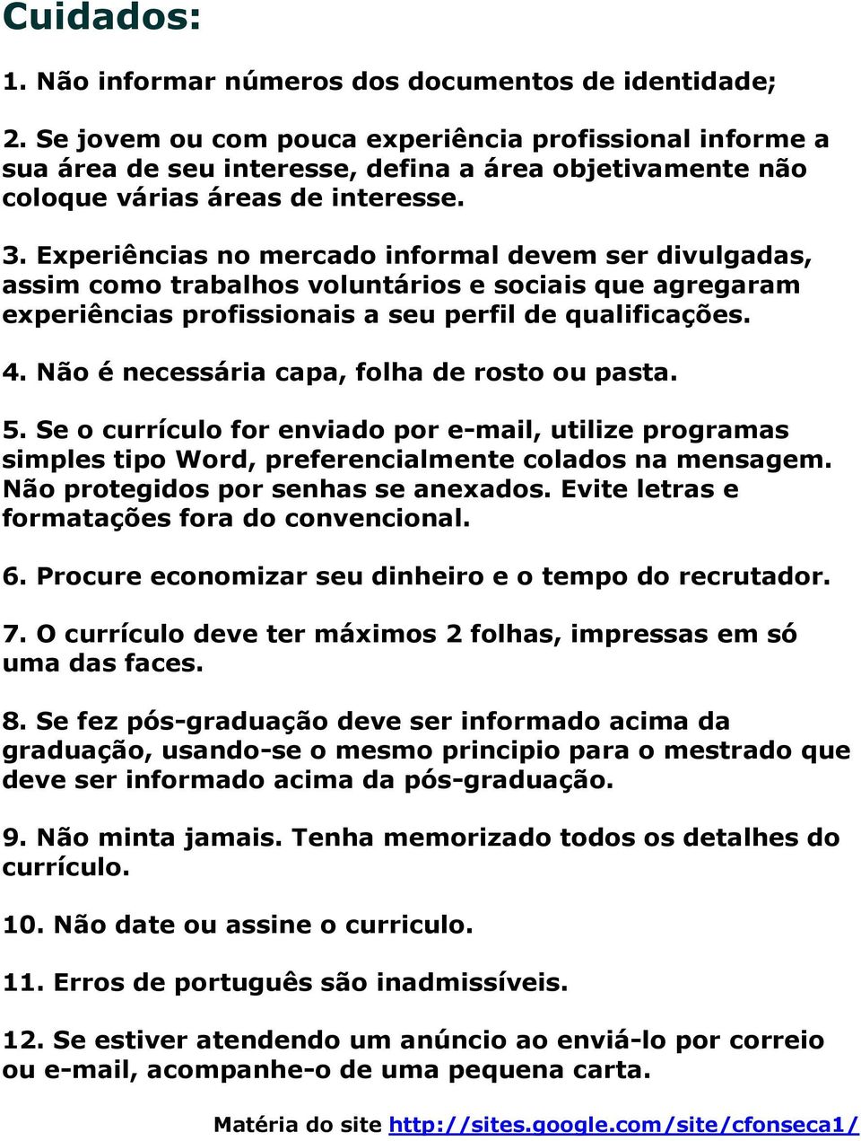 Experiências no mercado informal devem ser divulgadas, assim como trabalhos voluntários e sociais que agregaram experiências profissionais a seu perfil de qualificações. 4.