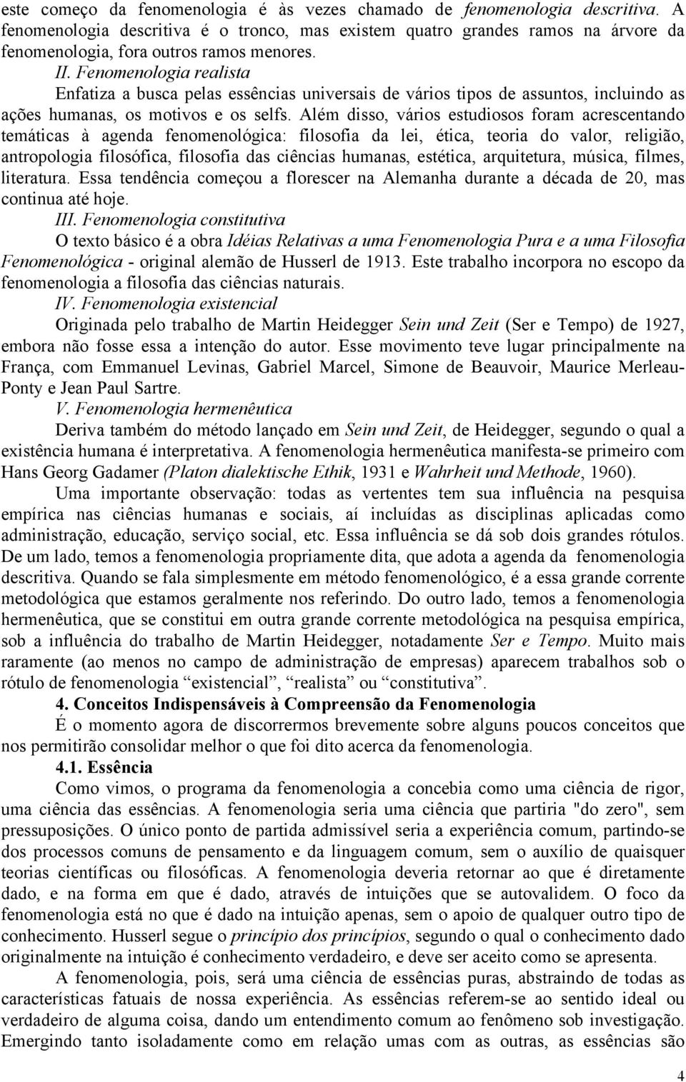 Fenomenologia realista Enfatiza a busca pelas essências universais de vários tipos de assuntos, incluindo as ações humanas, os motivos e os selfs.