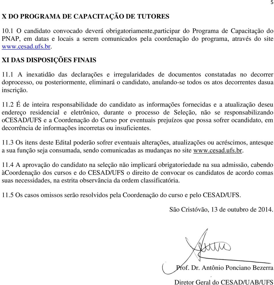 1 A inexatidão das declarações e irregularidades de documentos constatadas no decorrer doprocesso, ou posteriormente, eliminará o candidato, anulando-se todos os atos decorrentes dasua inscrição. 11.