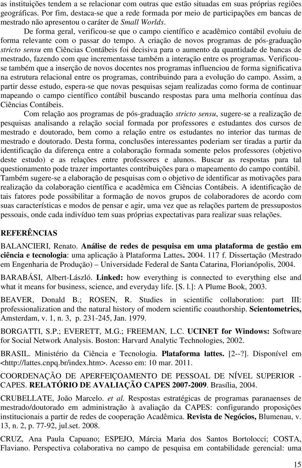 De forma geral, verificou-se que o campo científico e acadêmico contábil evoluiu de forma relevante com o passar do tempo.