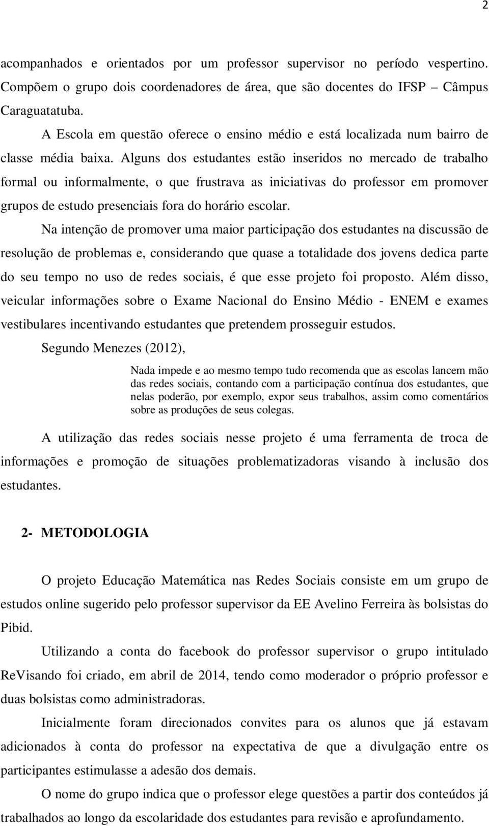 Alguns dos estudantes estão inseridos no mercado de trabalho formal ou informalmente, o que frustrava as iniciativas do professor em promover grupos de estudo presenciais fora do horário escolar.