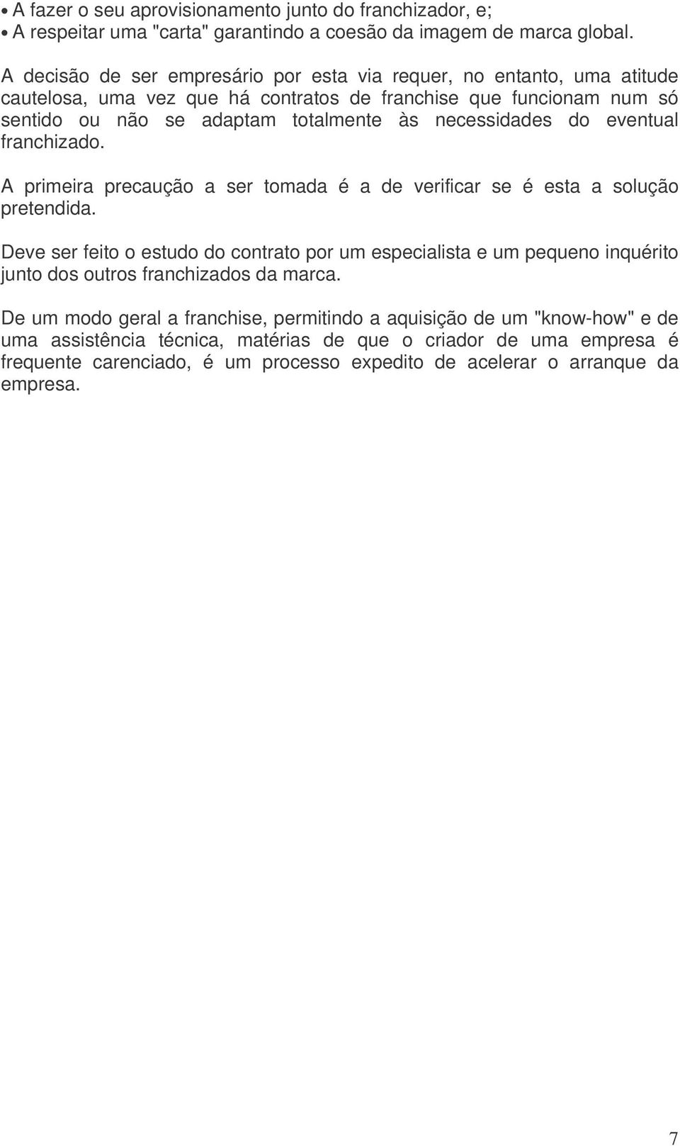 necessidades do eventual franchizado. A primeira precaução a ser tomada é a de verificar se é esta a solução pretendida.