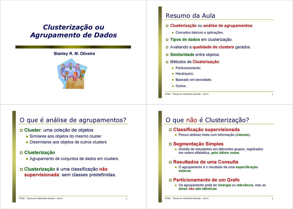 Cluster: uma coleção de objetos Smlares aos objetos do mesmo cluster Dssmlares aos objetos de outros clusters Clusterzação Agrupamento de conjuntos de dados em clusters.