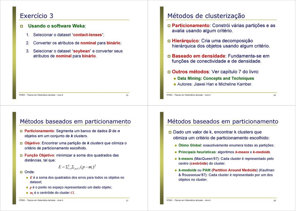 Baseado em densdade: Fundamenta-se em funções de conectvdade e de densdade. Outros métodos: Ver capítulo do lvro: Data Mnng: Concepts and Technques Autores: Jawe Han e Mchelne Kamber.