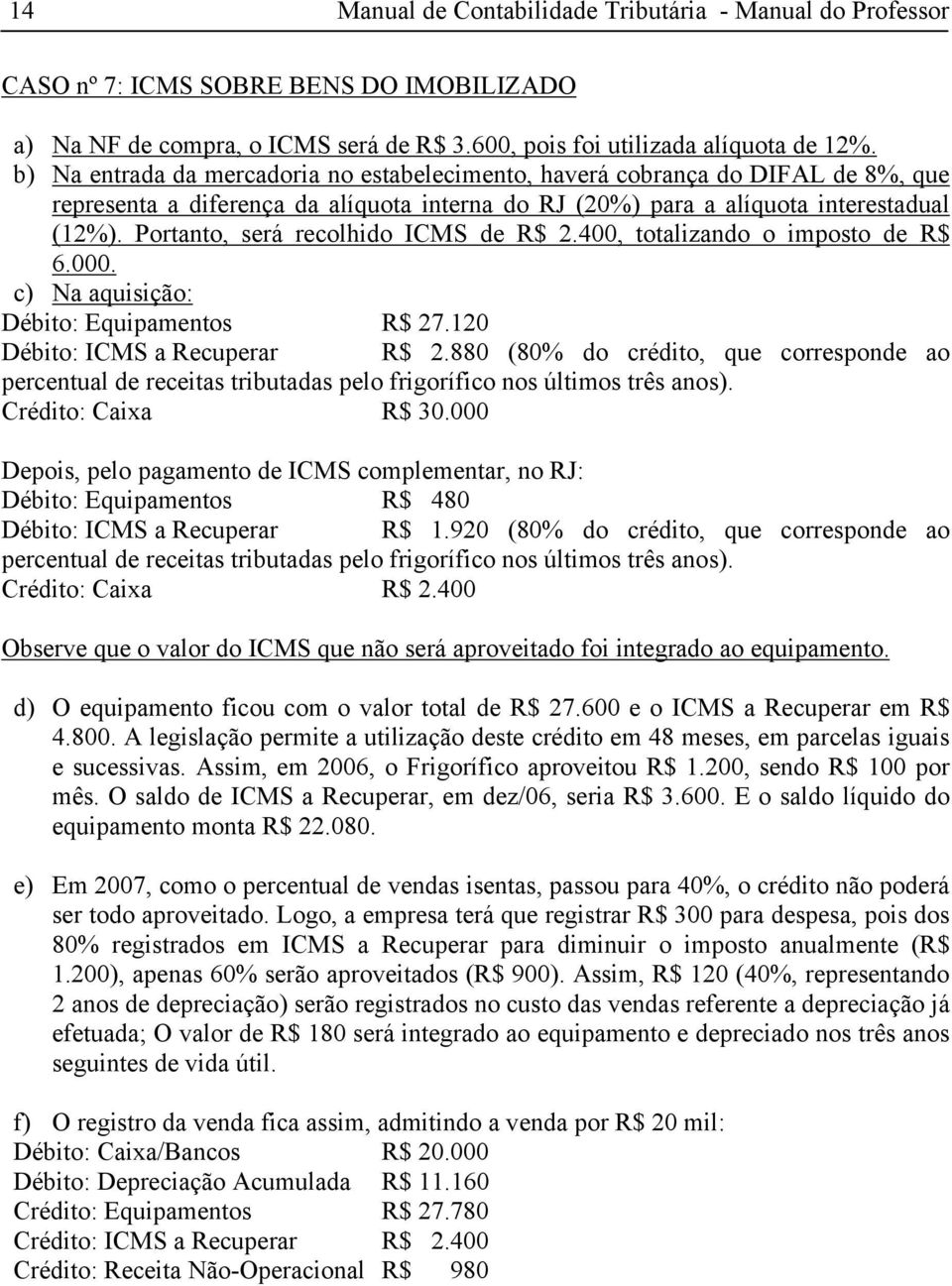 Portanto, será recolhido ICMS de R$ 2.400, totalizando o imposto de R$ 6.000. c) Na aquisição: Débito: Equipamentos R$ 27.120 Débito: ICMS a Recuperar R$ 2.