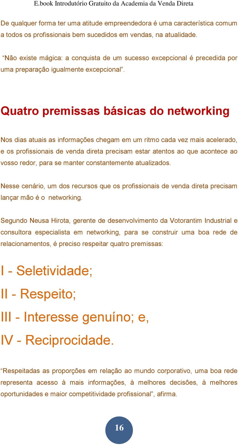 Quatro premissas básicas do networking Nos dias atuais as informações chegam em um ritmo cada vez mais acelerado, e os profissionais de venda direta precisam estar atentos ao que acontece ao vosso