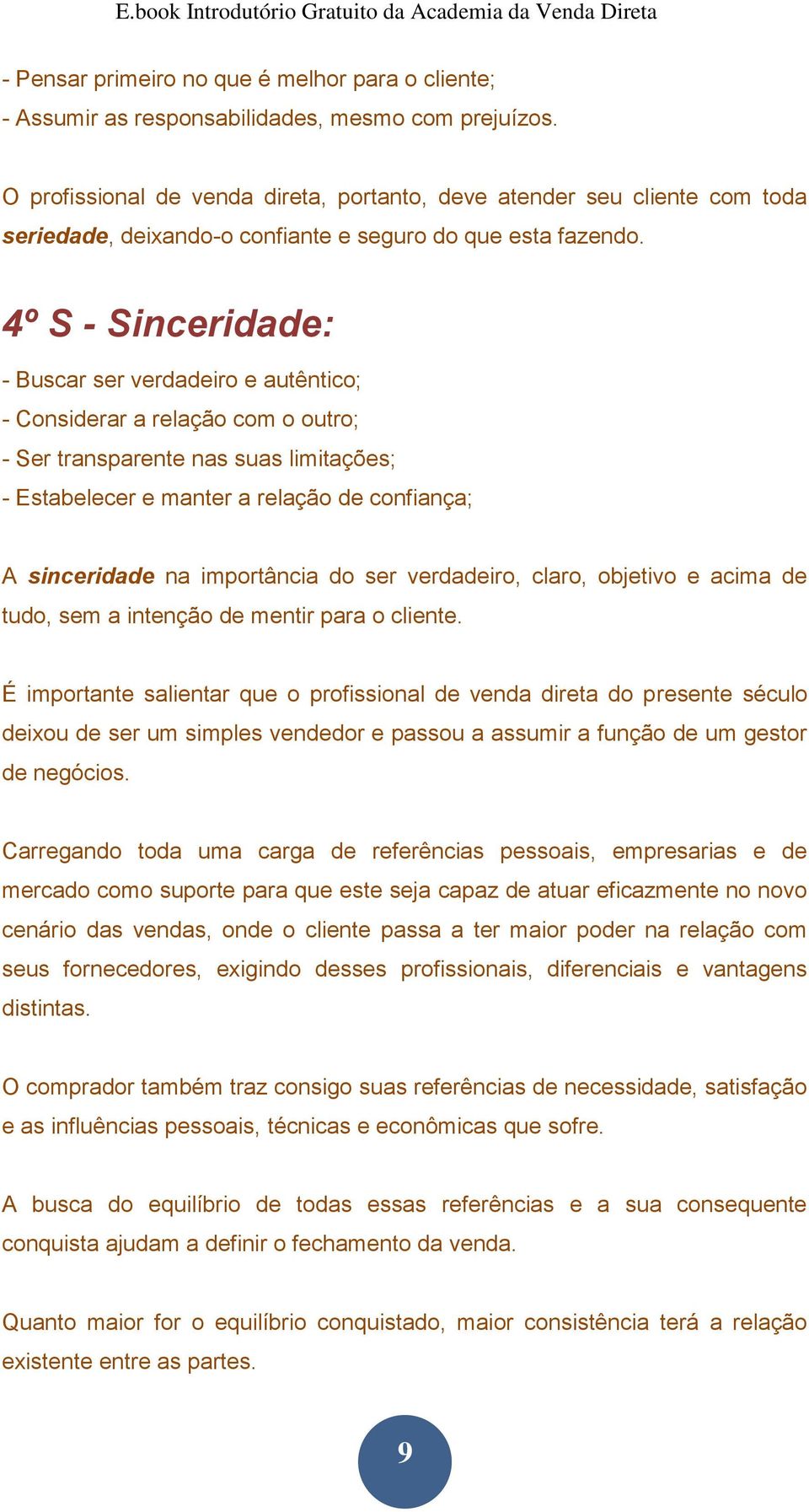 4º S - Sinceridade: - Buscar ser verdadeiro e autêntico; - Considerar a relação com o outro; - Ser transparente nas suas limitações; - Estabelecer e manter a relação de confiança; A sinceridade na