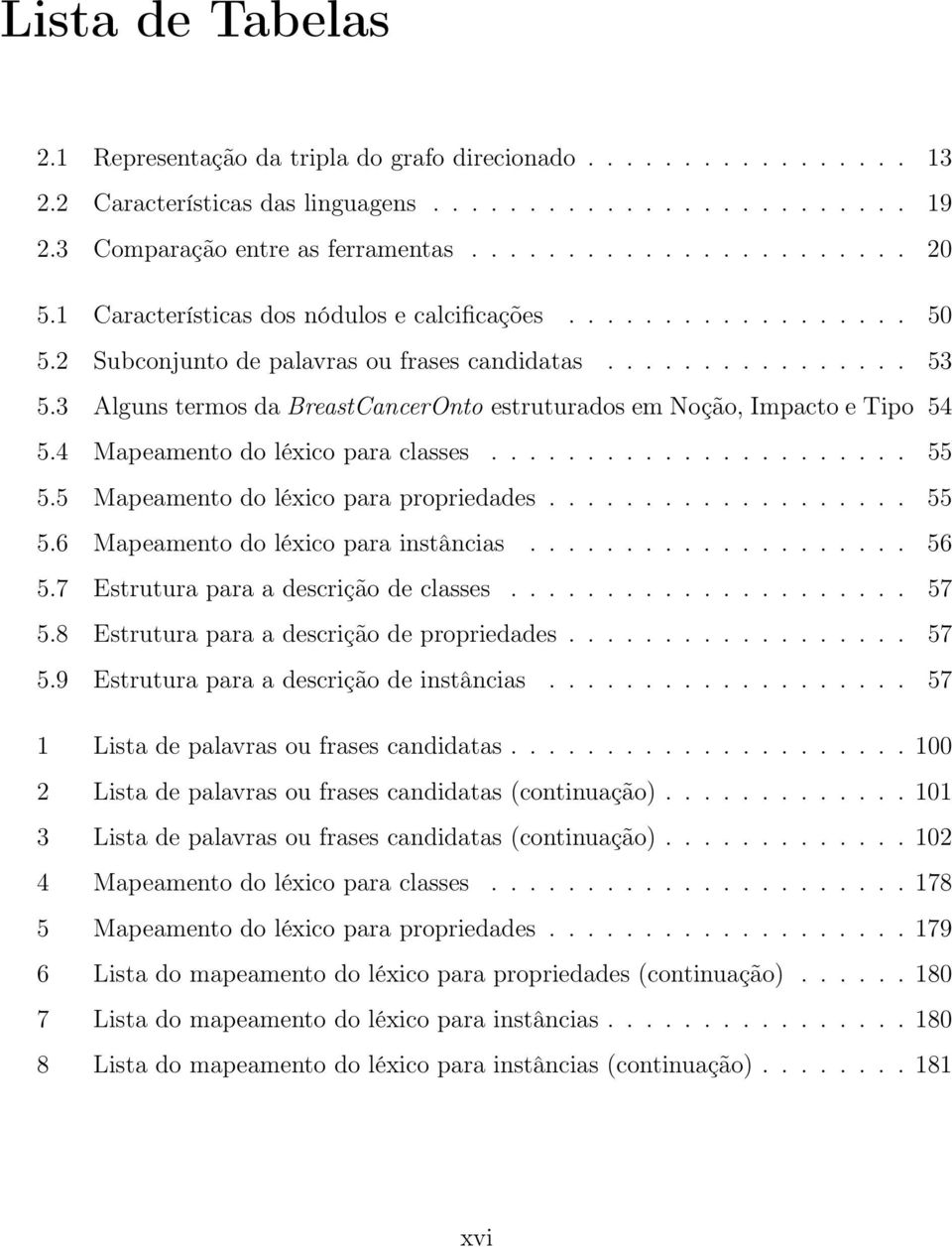 3 Alguns termos da BreastCancerOnto estruturados em Noção, Impacto e Tipo 54 5.4 Mapeamento do léxico para classes...................... 55 5.5 Mapeamentodoléxicoparapropriedades... 55 5.6 Mapeamentodoléxicoparainstâncias.