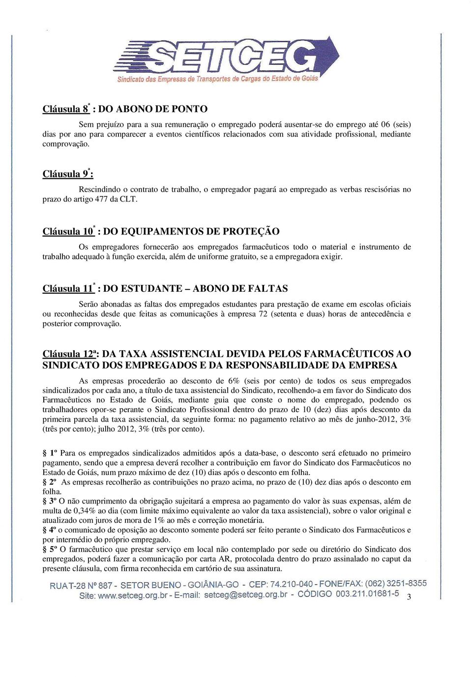 Cláusula 10 ª : DO EQUIPAMENTOS DE PROTEÇÃO Os empregadores fornecerão aos empregados farmacêuticos todo o material e instrumento de trabalho adequado à função exercida, além de uniforme gratuito, se