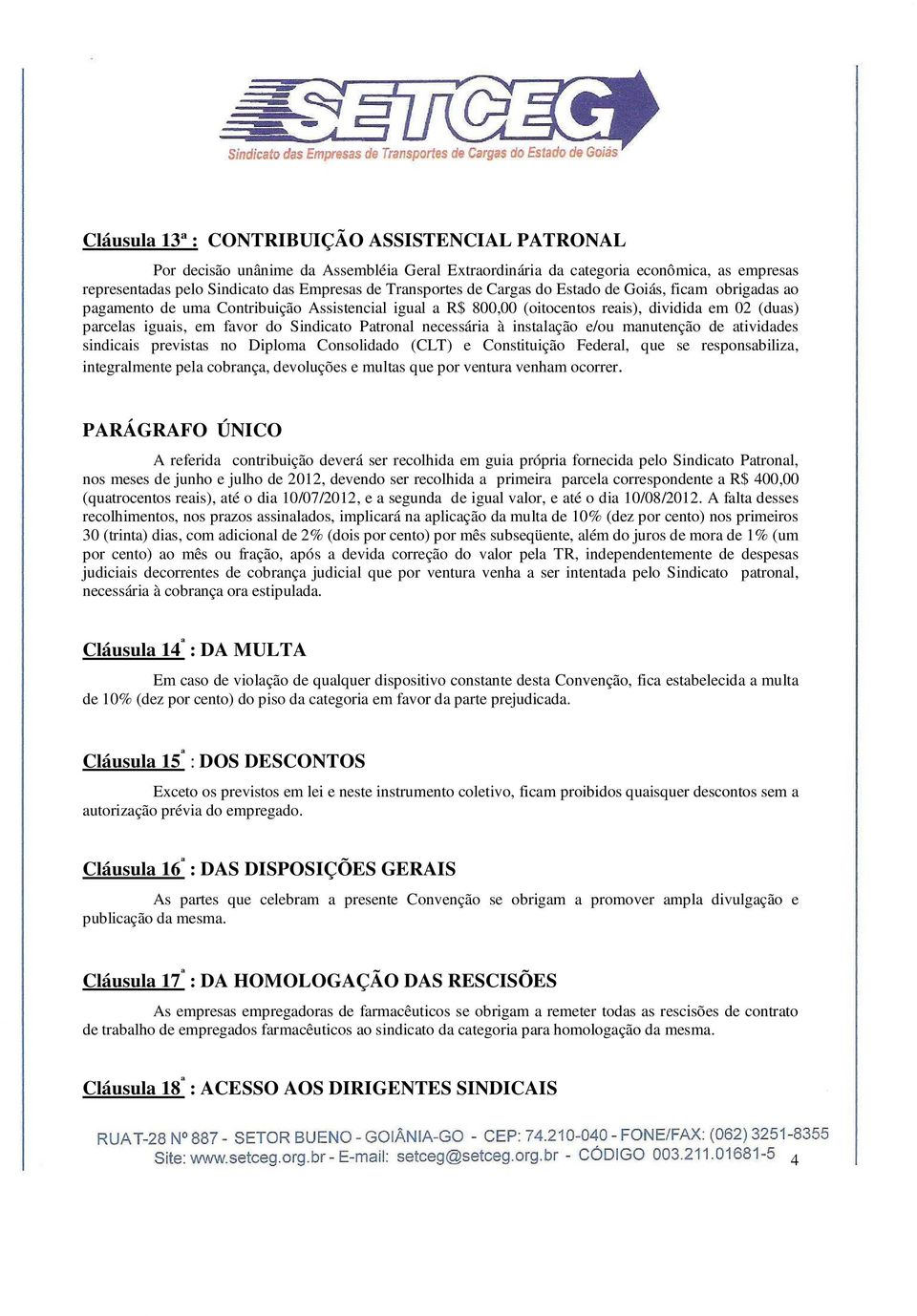 necessária à instalação e/ou manutenção de atividades sindicais previstas no Diploma Consolidado (CLT) e Constituição Federal, que se responsabiliza, integralmente pela cobrança, devoluções e multas