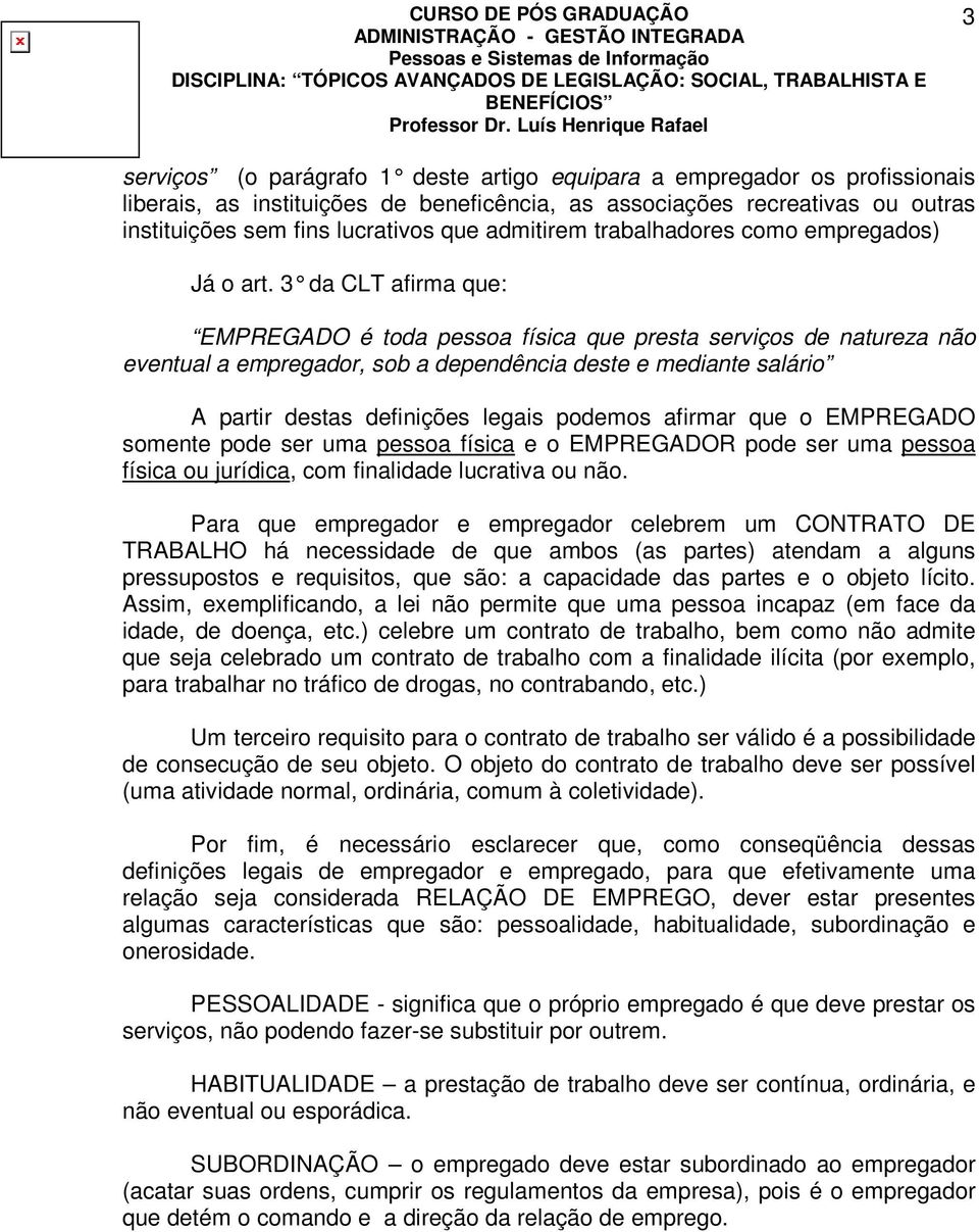 3 da CLT afirma que: EMPREGADO é toda pessoa física que presta serviços de natureza não eventual a empregador, sob a dependência deste e mediante salário A partir destas definições legais podemos