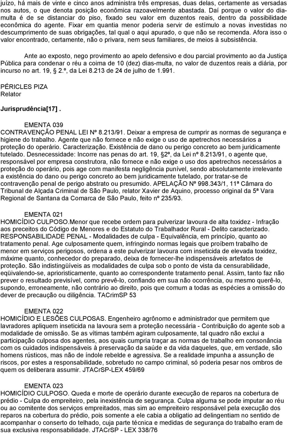 Fixar em quantia menor poderia servir de estímulo a novas investidas no descumprimento de suas obrigações, tal qual o aqui apurado, o que não se recomenda.