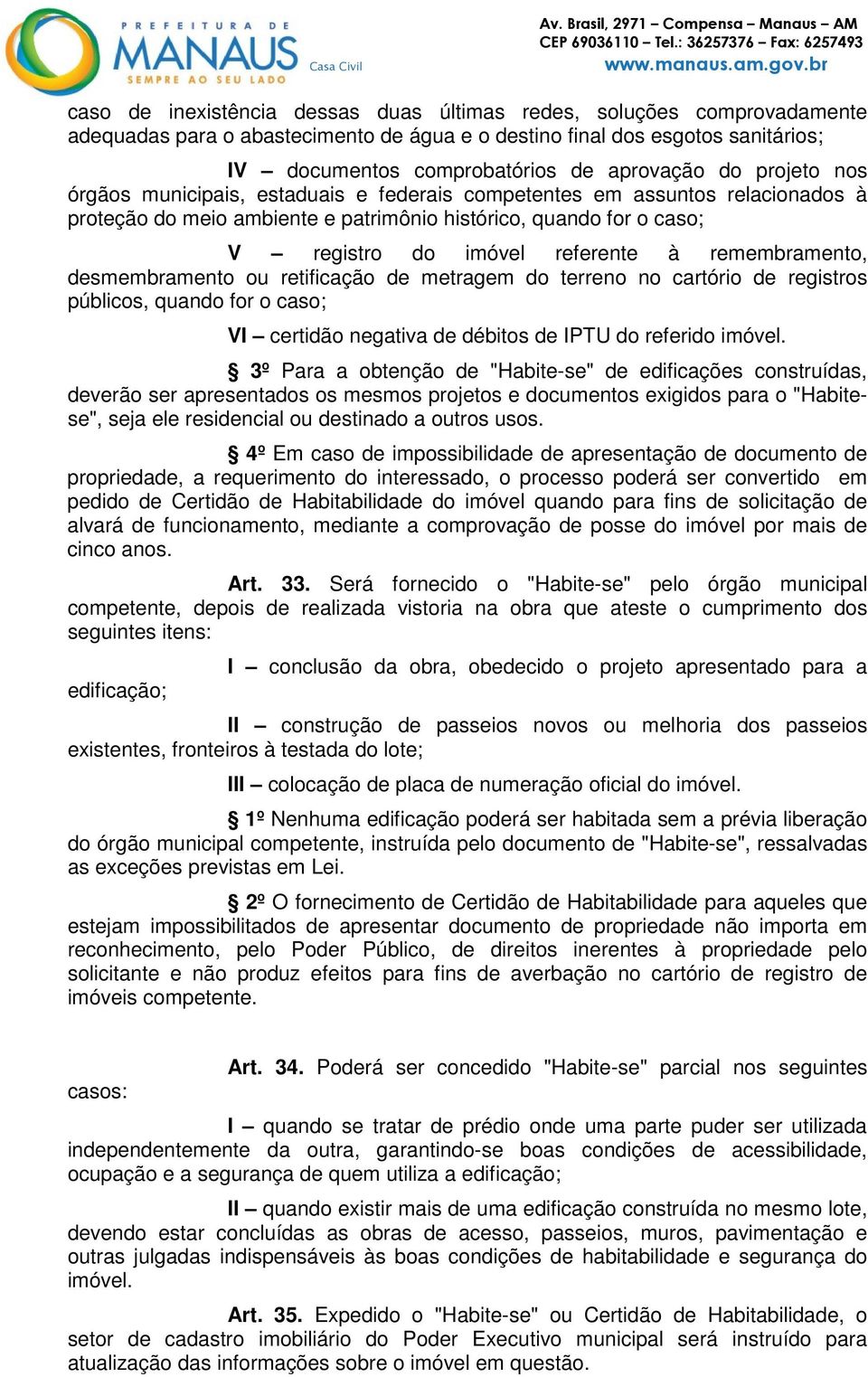 remembramento, desmembramento ou retificação de metragem do terreno no cartório de registros públicos, quando for o caso; VI certidão negativa de débitos de IPTU do referido imóvel.