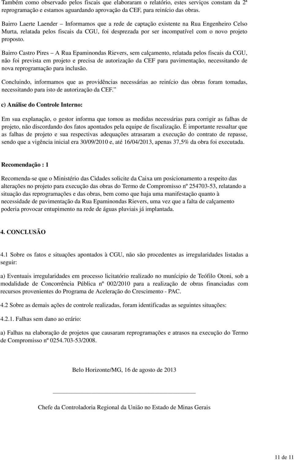 Bairro Castro Pires A Rua Epaminondas Rievers, sem calçamento, relatada pelos fiscais da CGU, não foi prevista em projeto e precisa de autorização da CEF para pavimentação, necessitando de nova