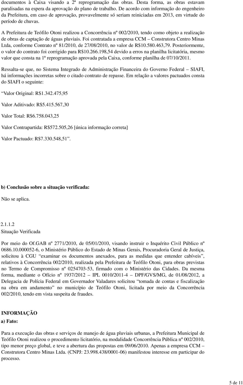 A Prefeitura de Teófilo Otoni realizou a Concorrência nº 002/2010, tendo como objeto a realização de obras de captação de águas pluviais.