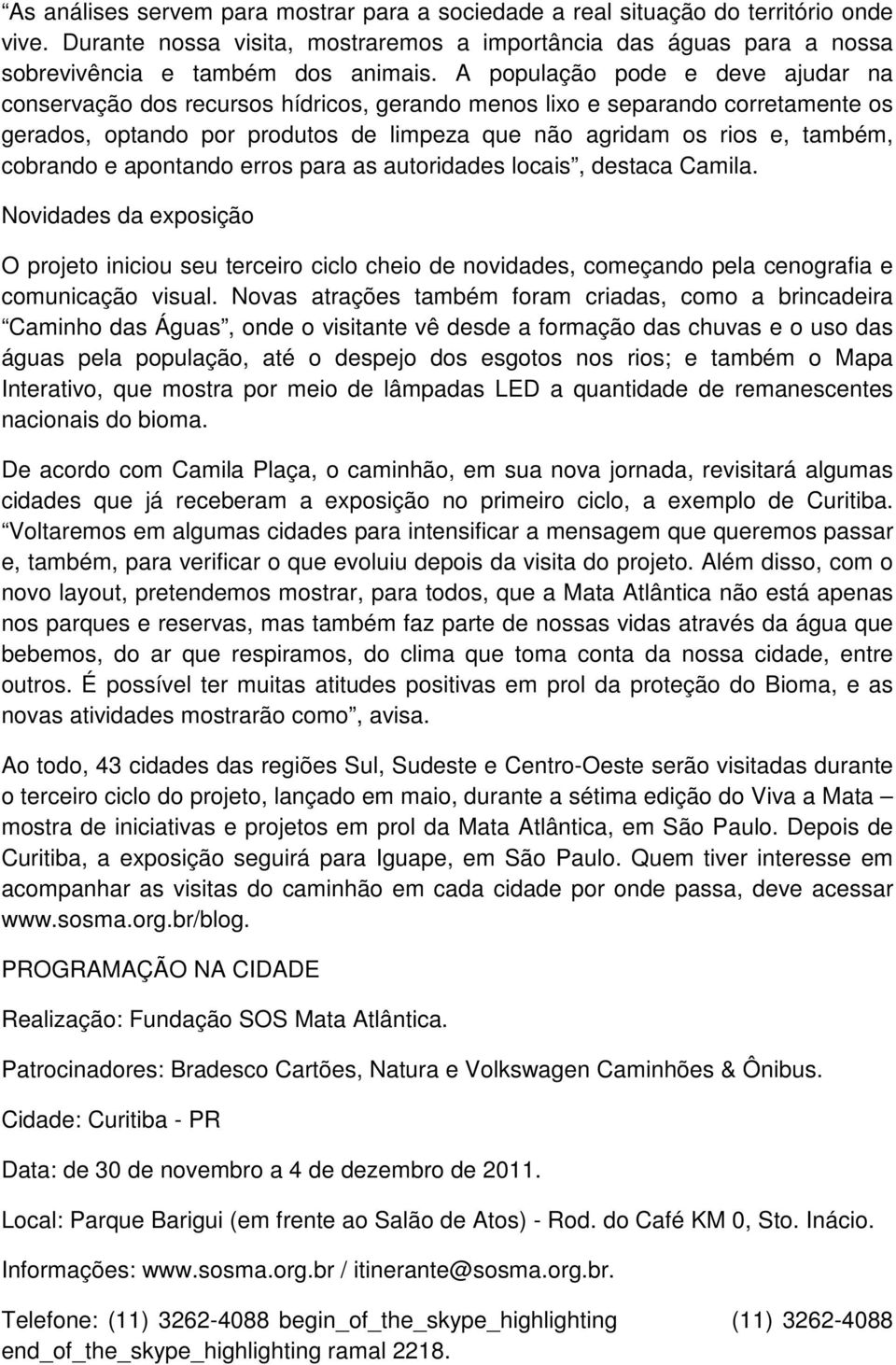 cobrando e apontando erros para as autoridades locais, destaca Camila. Novidades da exposição O projeto iniciou seu terceiro ciclo cheio de novidades, começando pela cenografia e comunicação visual.