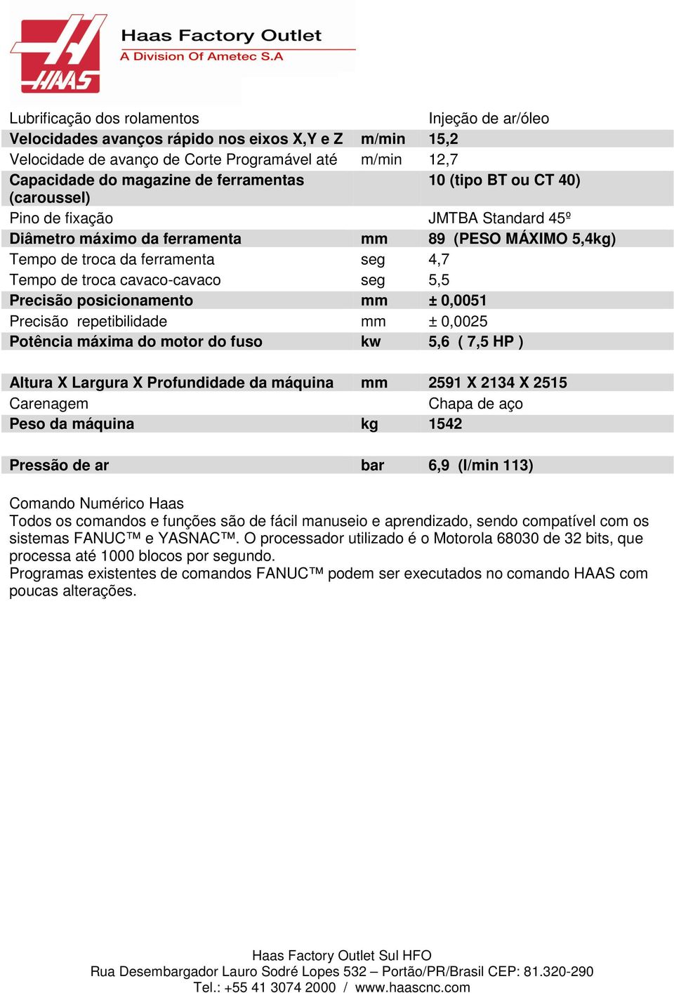 Precisão posicionamento mm ± 0,0051 Precisão repetibilidade mm ± 0,0025 Potência máxima do motor do fuso kw 5,6 ( 7,5 HP ) Altura X Largura X Profundidade da máquina mm 2591 X 2134 X 2515 Carenagem