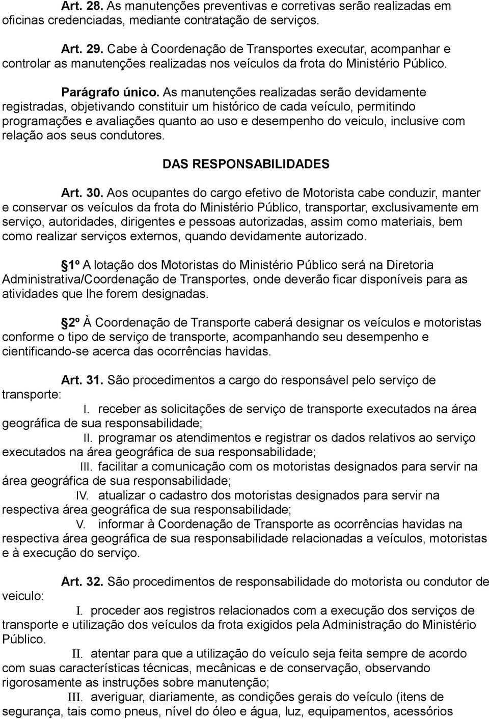 As manutenções realizadas serão devidamente registradas, objetivando constituir um histórico de cada veículo, permitindo programações e avaliações quanto ao uso e desempenho do veiculo, inclusive com