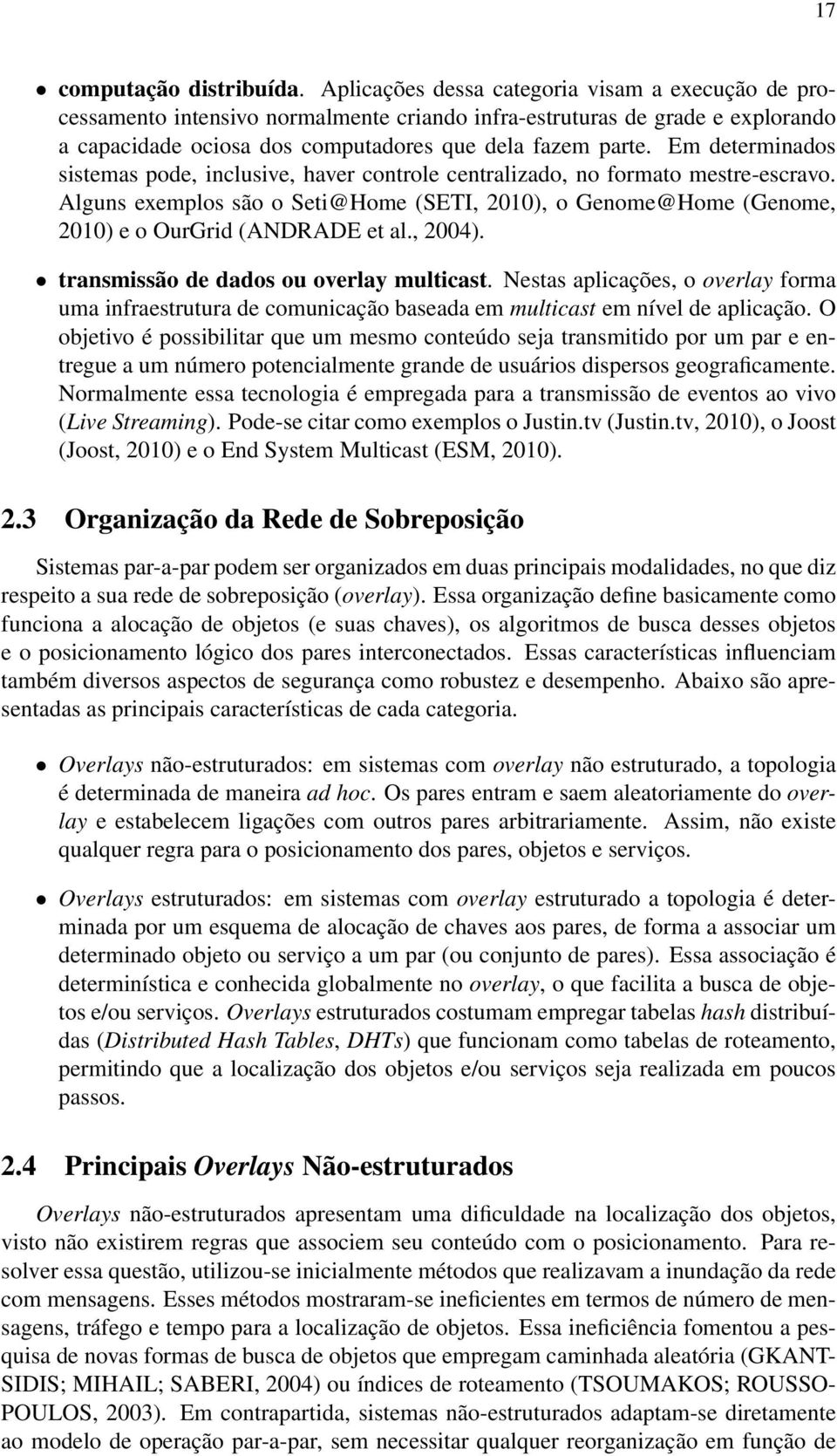 Em determinados sistemas pode, inclusive, haver controle centralizado, no formato mestre-escravo. Alguns exemplos são o Seti@Home (SETI, 2010), o Genome@Home (Genome, 2010) e o OurGrid (ANDRADE et al.