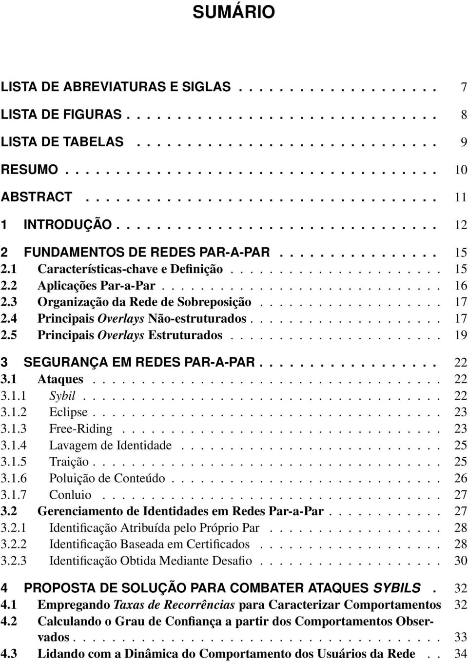 ............................ 16 2.3 Organização da Rede de Sobreposição................... 17 2.4 Principais Overlays Não-estruturados.................... 17 2.5 Principais Overlays Estruturados.