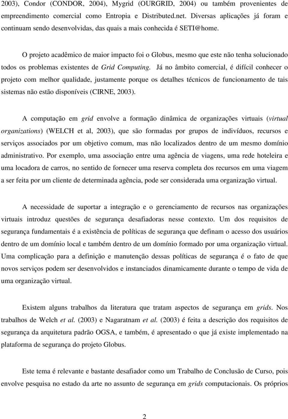 O projeto acadêmico de maior impacto foi o Globus, mesmo que este não tenha solucionado todos os problemas existentes de Grid Computing.