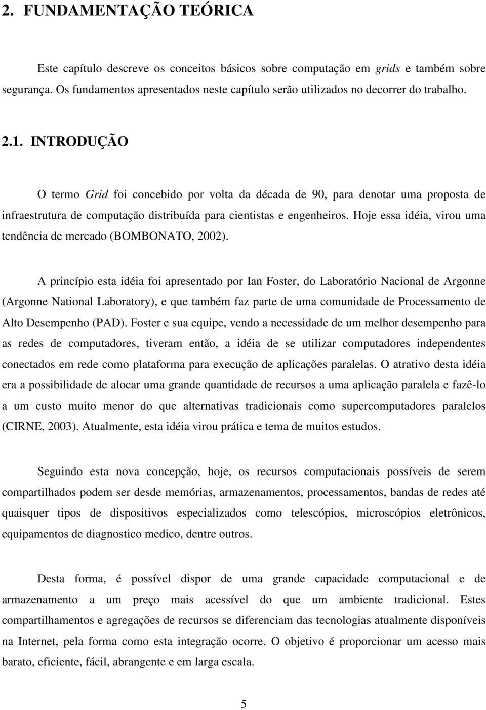 INTRODUÇÃO O termo Grid foi concebido por volta da década de 90, para denotar uma proposta de infraestrutura de computação distribuída para cientistas e engenheiros.