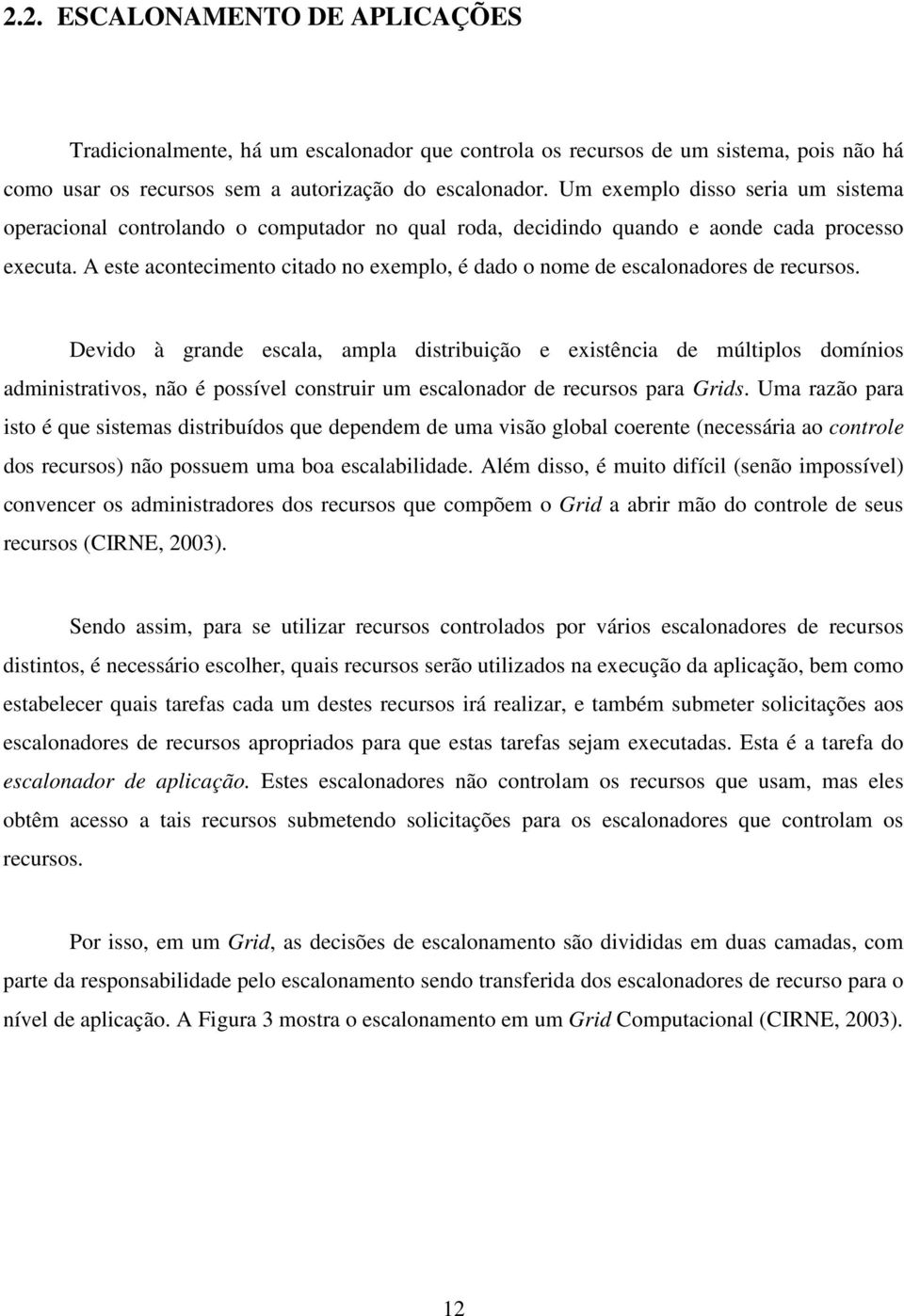 A este acontecimento citado no exemplo, é dado o nome de escalonadores de recursos.