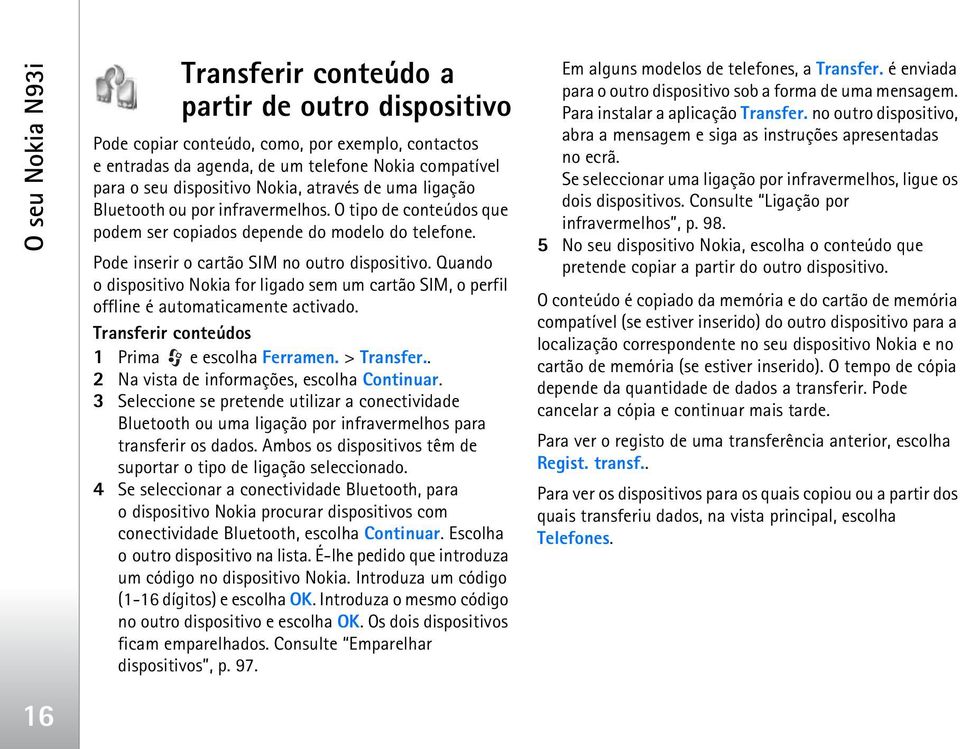 Quando o dispositivo Nokia for ligado sem um cartão SIM, o perfil offline é automaticamente activado. Transferir conteúdos 1 Prima e escolha Ferramen. > Transfer.