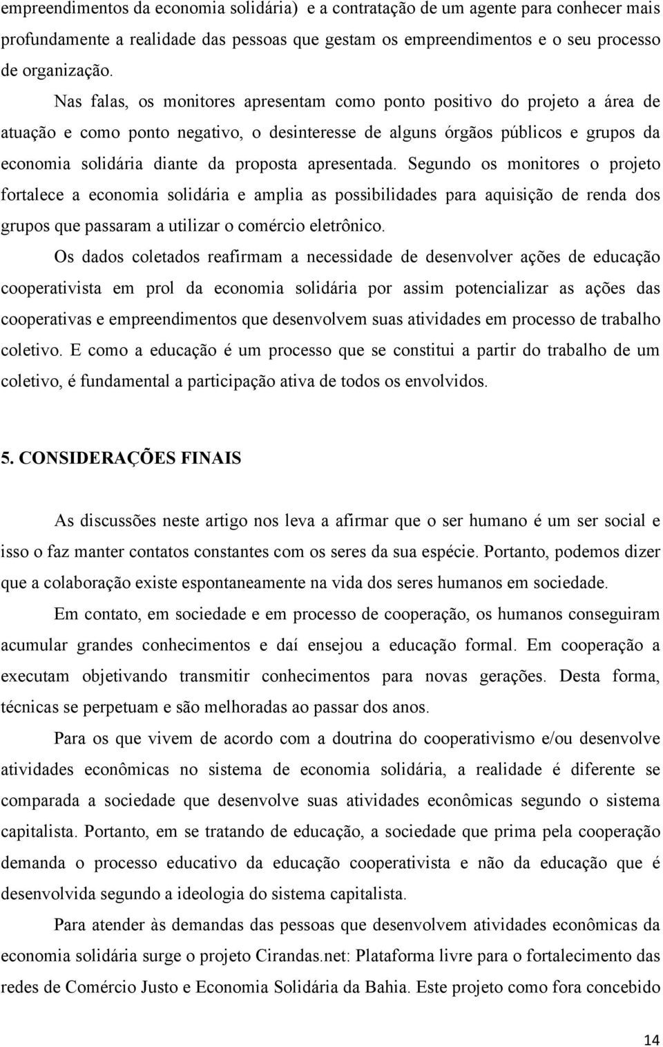 apresentada. Segundo os monitores o projeto fortalece a economia solidária e amplia as possibilidades para aquisição de renda dos grupos que passaram a utilizar o comércio eletrônico.