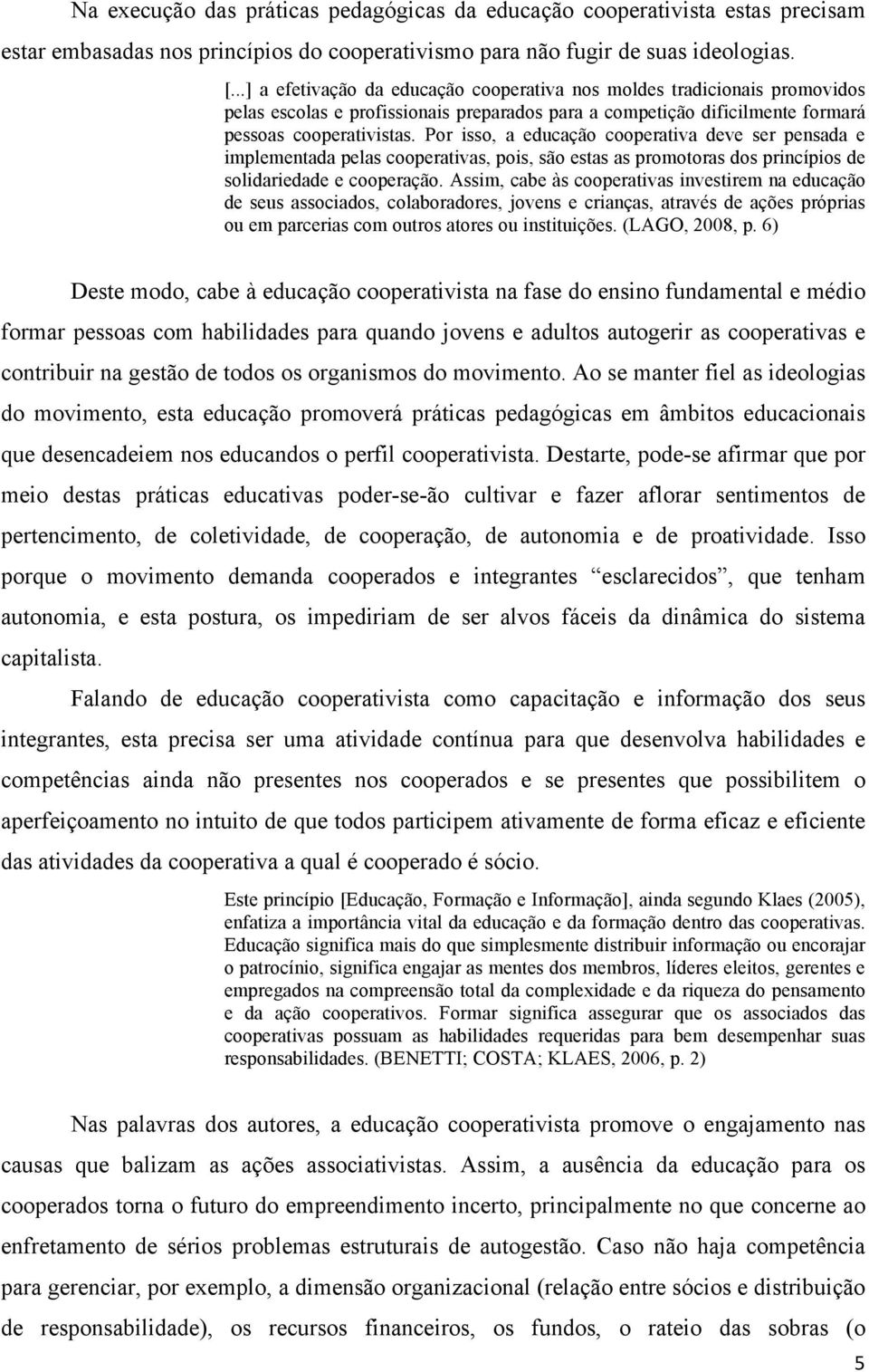 Por isso, a educação cooperativa deve ser pensada e implementada pelas cooperativas, pois, são estas as promotoras dos princípios de solidariedade e cooperação.