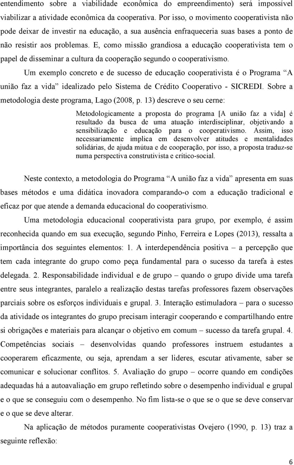 E, como missão grandiosa a educação cooperativista tem o papel de disseminar a cultura da cooperação segundo o cooperativismo.