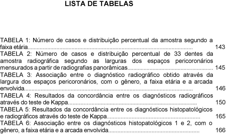 .. 145 TABELA 3: Associação entre o diagnóstico radiográfico obtido através da largura dos espaços pericoronários, com o gênero, a faixa etária e a arcada envolvida.