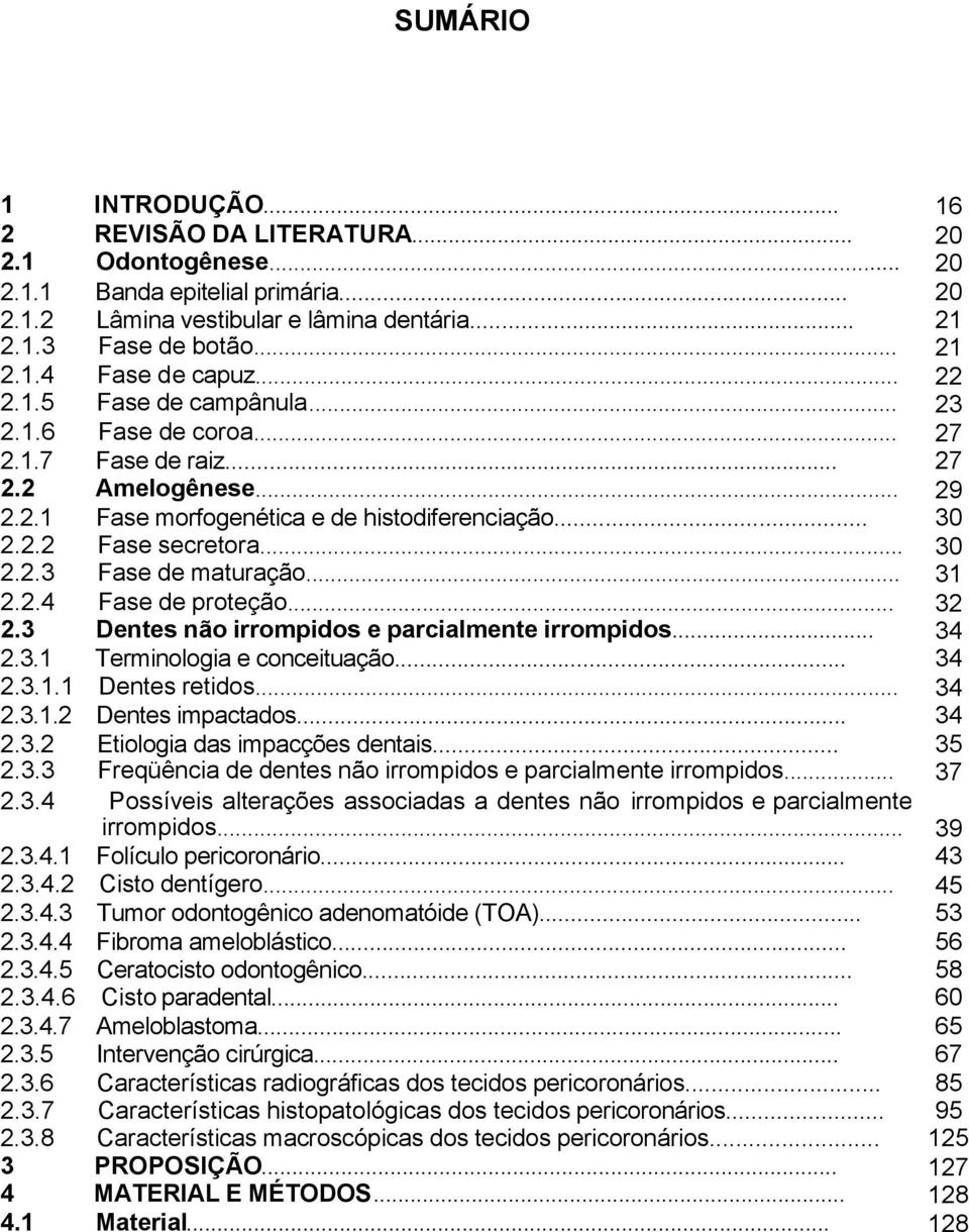 .. 31 2.2.4 Fase de proteção... 32 2.3 Dentes não irrompidos e parcialmente irrompidos... 34 2.3.1 Terminologia e conceituação... 34 2.3.1.1 Dentes retidos... 34 2.3.1.2 Dentes impactados... 34 2.3.2 Etiologia das impacções dentais.