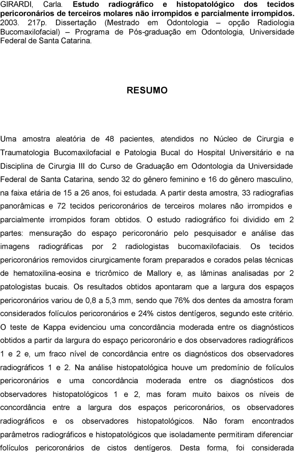 RESUMO Uma amostra aleatória de 48 pacientes, atendidos no Núcleo de Cirurgia e Traumatologia Bucomaxilofacial e Patologia Bucal do Hospital Universitário e na Disciplina de Cirurgia III do Curso de