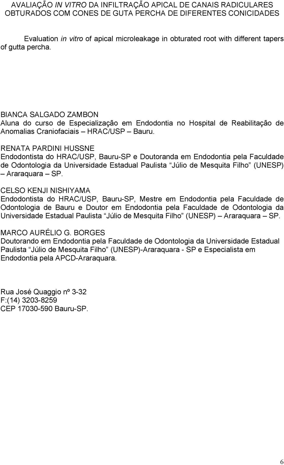 RENATA PARDINI HUSSNE Endodontista do HRAC/USP, Bauru-SP e Doutoranda em Endodontia pela Faculdade de Odontologia da Universidade Estadual Paulista Júlio de Mesquita Filho (UNESP) Araraquara SP.