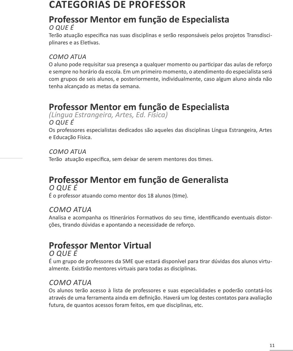 Em um primeiro momento, o atendimento do especialista será com grupos de seis alunos, e posteriormente, individualmente, caso algum aluno ainda não tenha alcançado as metas da semana.