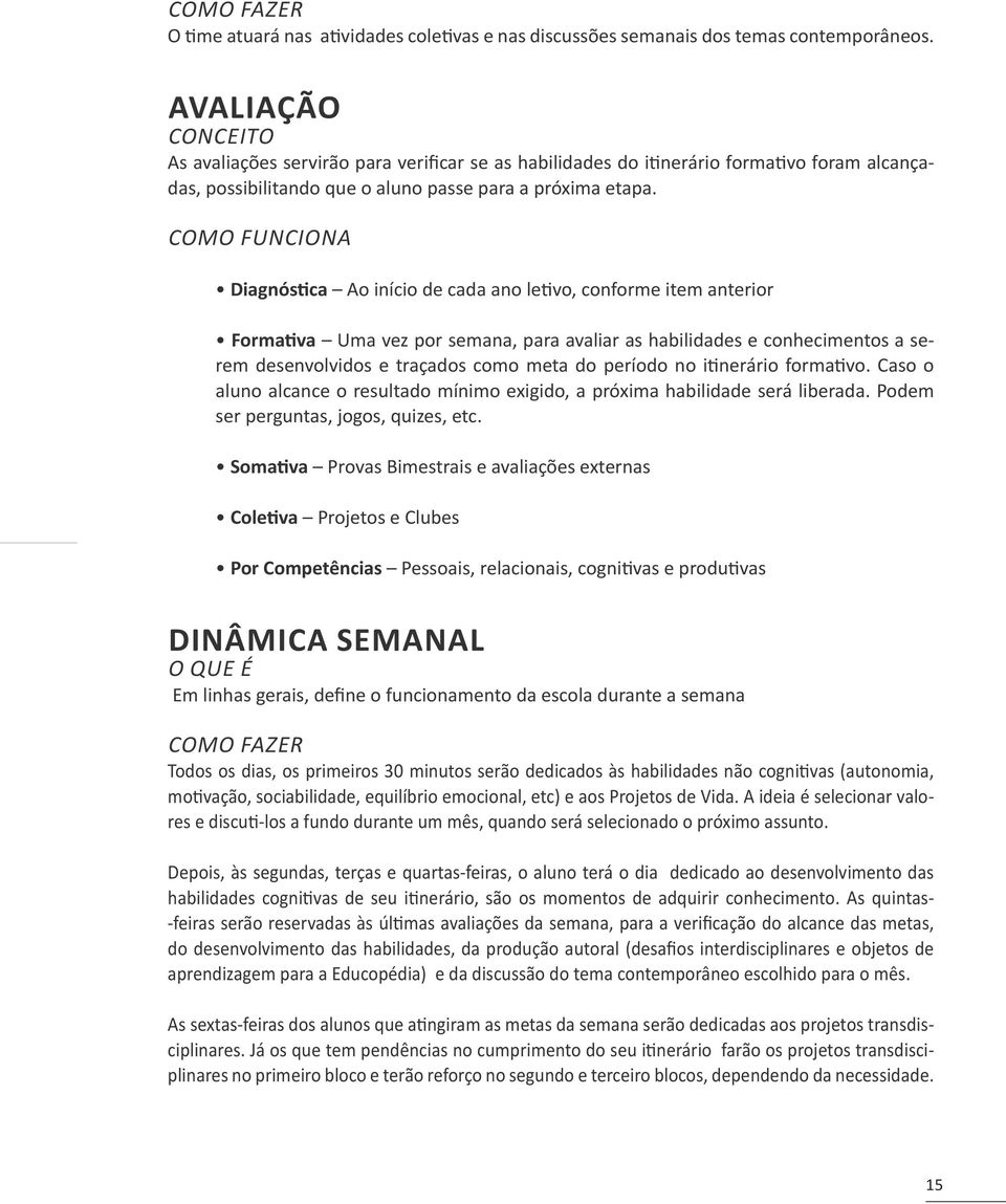 COMO FUNCIONA Diagnóstica Ao início de cada ano letivo, conforme item anterior Formativa Uma vez por semana, para avaliar as habilidades e conhecimentos a serem desenvolvidos e traçados como meta do